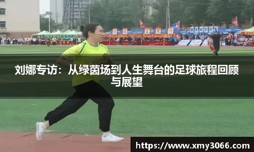 刘娜专访：从绿茵场到人生舞台的足球旅程回顾与展望