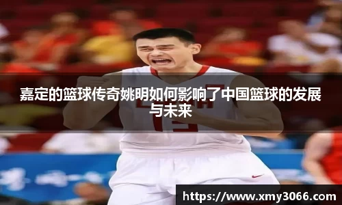 嘉定的篮球传奇姚明如何影响了中国篮球的发展与未来