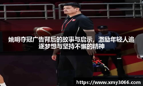 姚明夺冠广告背后的故事与启示，激励年轻人追逐梦想与坚持不懈的精神