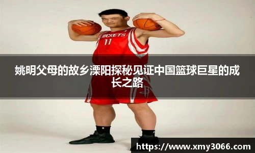 姚明父母的故乡溧阳探秘见证中国篮球巨星的成长之路