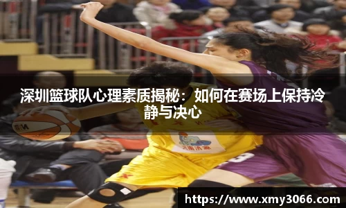 深圳篮球队心理素质揭秘：如何在赛场上保持冷静与决心