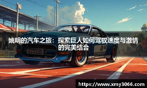 姚明的汽车之旅：探索巨人如何驾驭速度与激情的完美结合