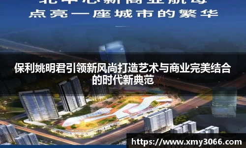 保利姚明君引领新风尚打造艺术与商业完美结合的时代新典范