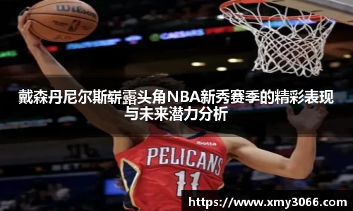 戴森丹尼尔斯崭露头角NBA新秀赛季的精彩表现与未来潜力分析