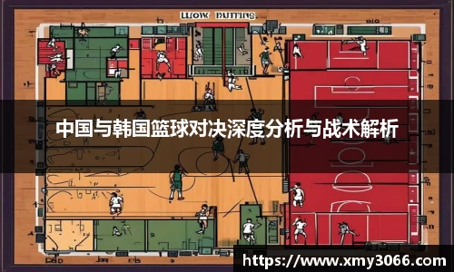 中国与韩国篮球对决深度分析与战术解析