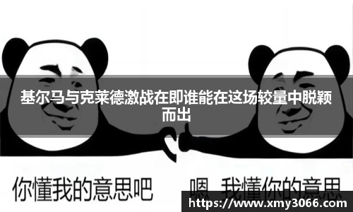 基尔马与克莱德激战在即谁能在这场较量中脱颖而出